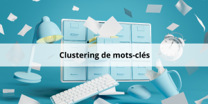 Structurer sa stratégie SEO avec le clustering de mots-clés