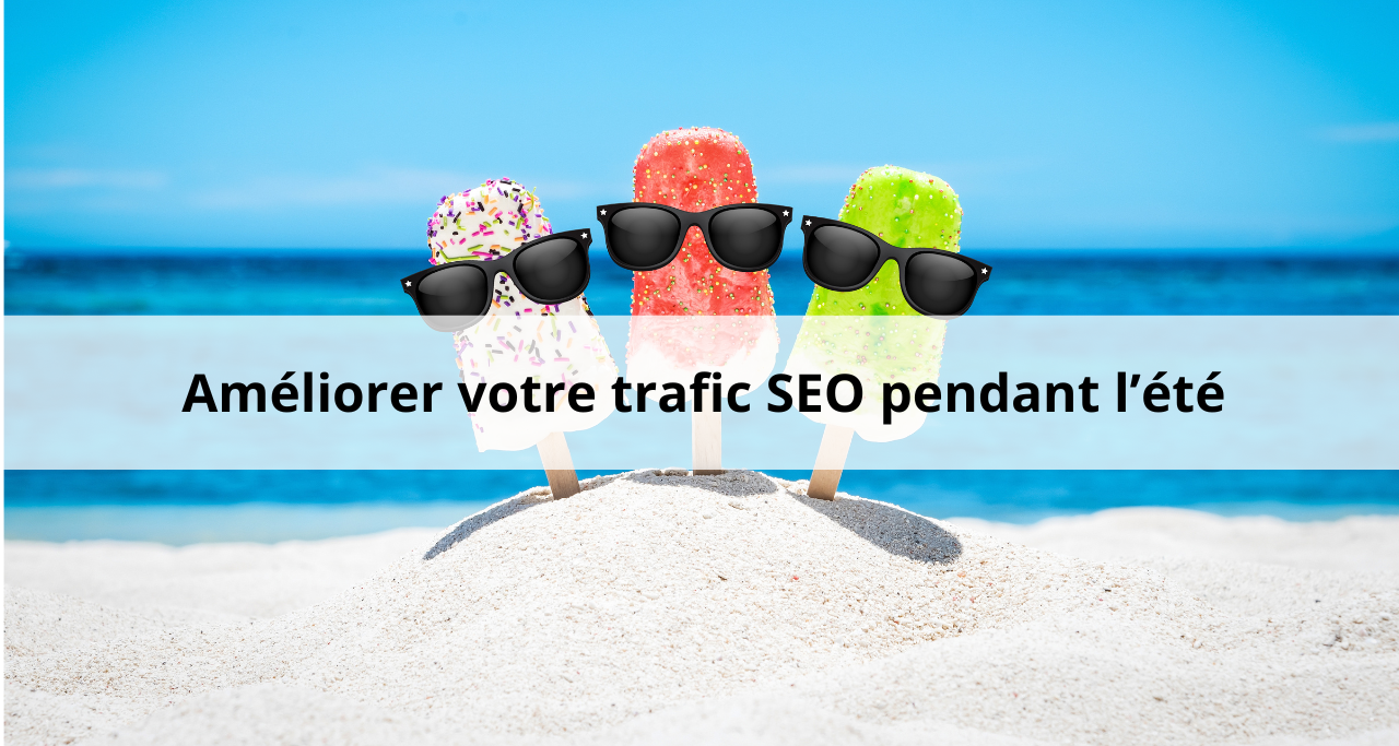 Baisse de trafic SEO en été : checklist d’optimisation à forte valeur
