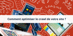 Optimiser le crawl de votre site web sur Google