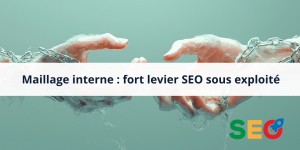 Maillage interne : fort levier SEO sous-exploité