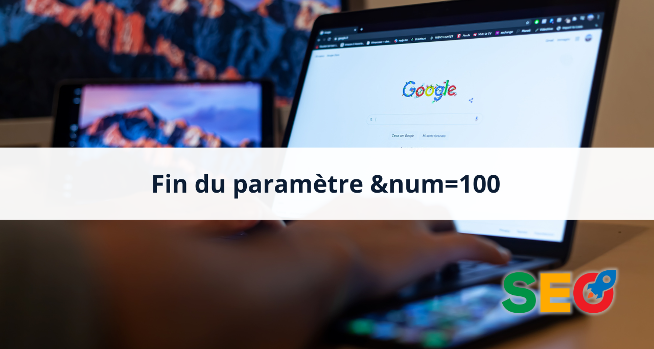 Google met fin au paramètre &amp;num=100 : quelles conséquences pour le SEO ?